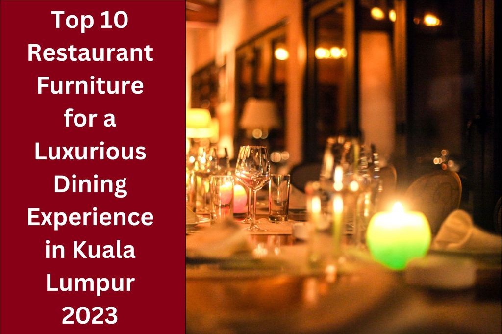 Top 10 Restaurant Furnitures for a Luxurious Dining Experience in Kuala Lumpur 2023