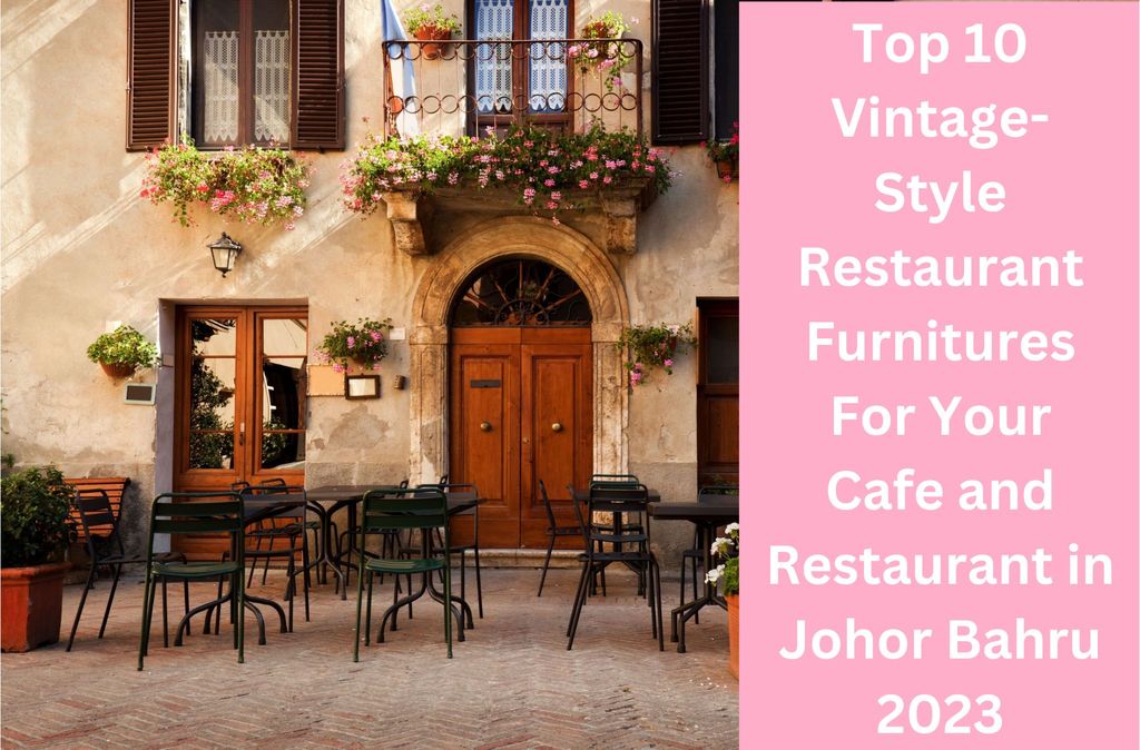 Top 10 Vintage-Style Restaurant Furnitures For Your Cafe and Restaurant in Johor Bahru 2023