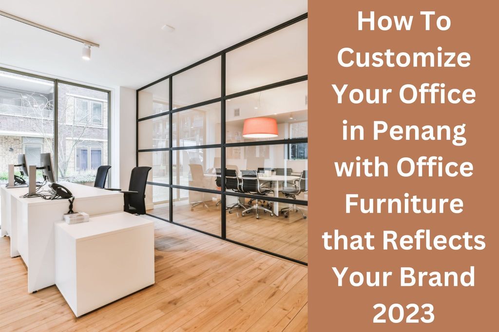 How To Decorate Your Office in Penang with Office Furniture that Reflects Your Brand 2023