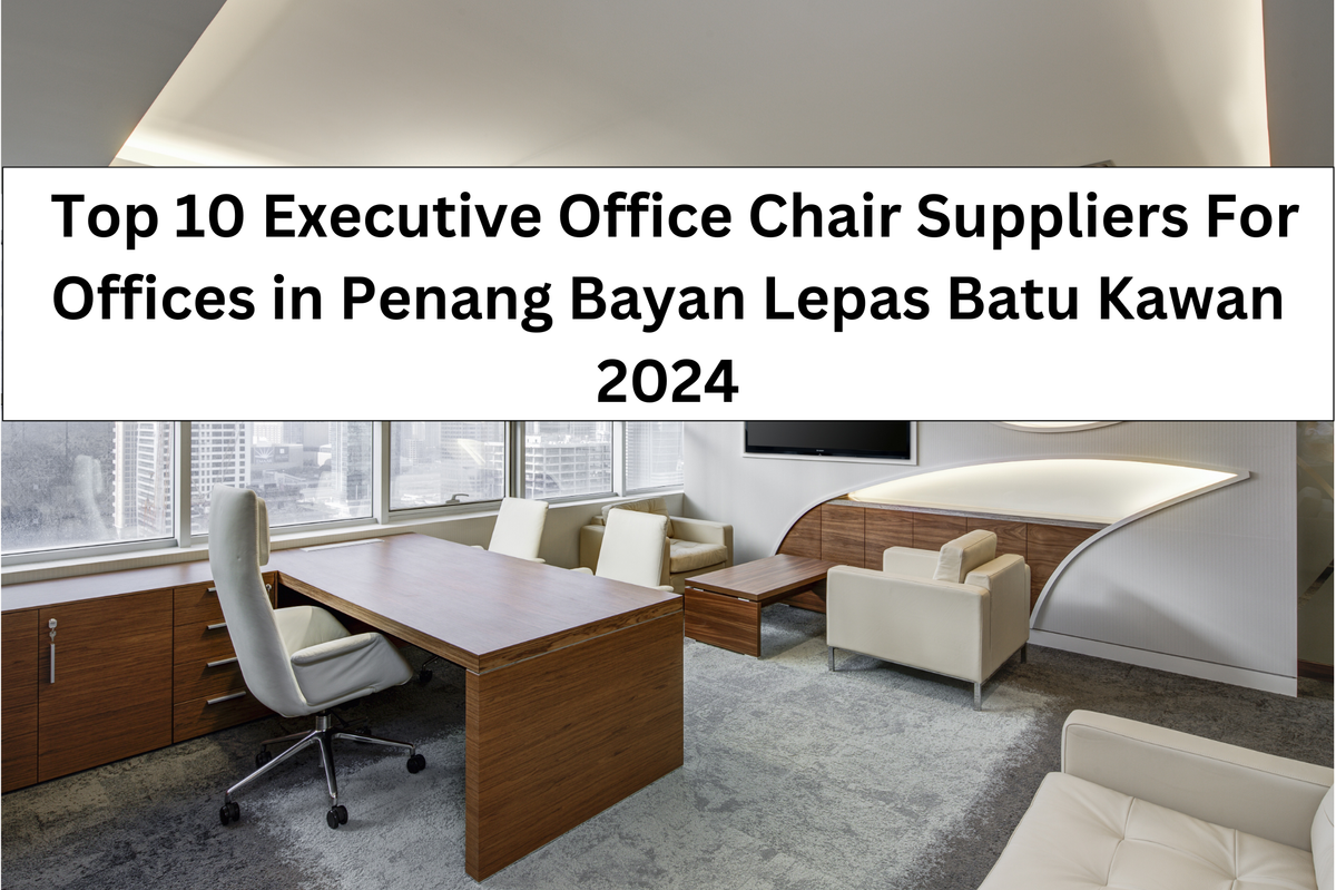  Top 10 Executive Office Chair Suppliers For Offices in Penang Bayan Lepas Batu Kawan 2024