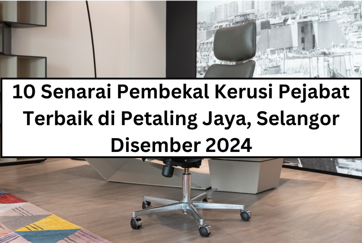 10 Senarai Pembekal Kerusi Pejabat Terbaik di Petaling Jaya, Selangor Disember 2024