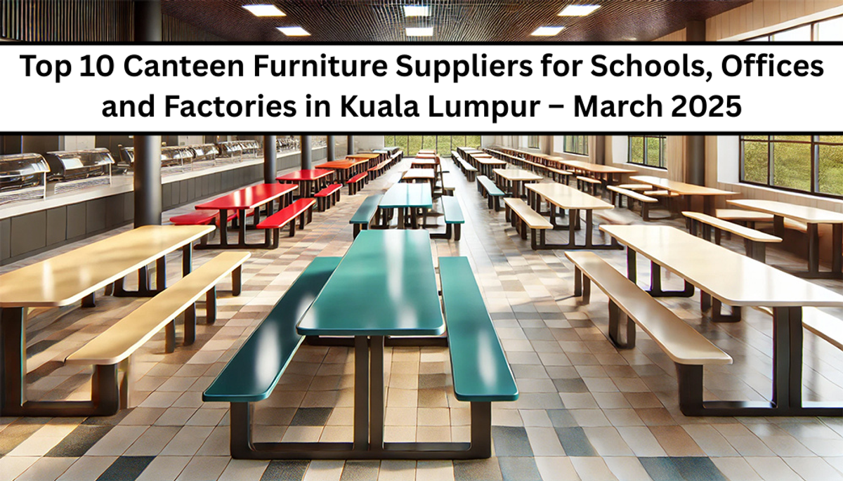 Top 10 Canteen Furniture Suppliers for Schools, Offices and Factories in Kuala Lumpur – March 2025