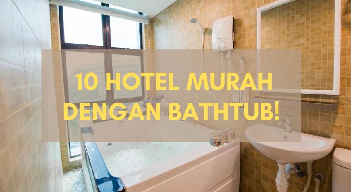 10 Hotel Murah dengan Bathtub - Bawah RM200!