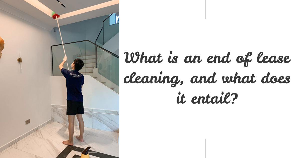 What is an End of Lease Cleaning, and What Does It Entail?