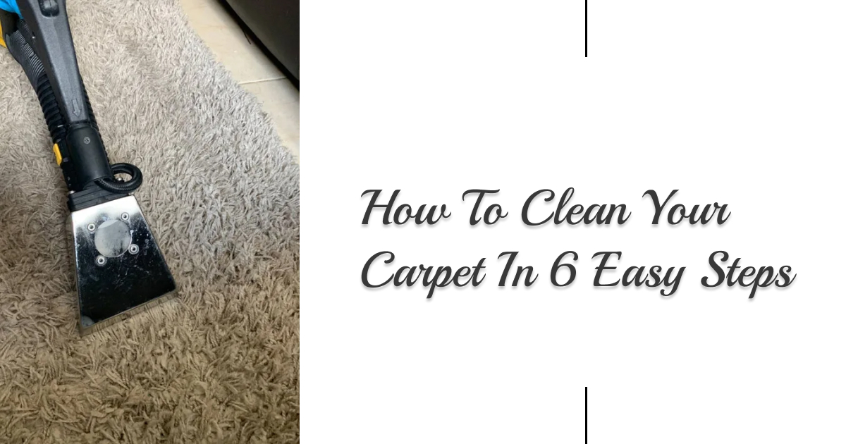 How To Clean Your Carpet In 6 Easy Steps