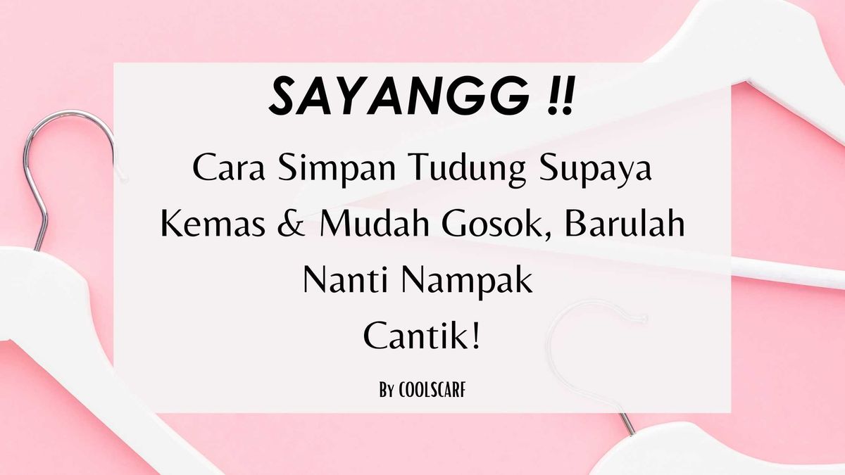 Cara Simpan Tudung Supaya Kemas & Mudah Gosok, Barulah Nanti Nampak Cantik!