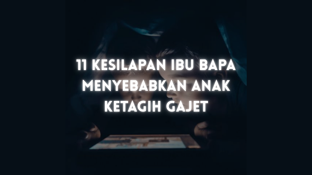 11 Kesilapan Ibu Bapa Menyebabkan Anak Ketagih Gajet