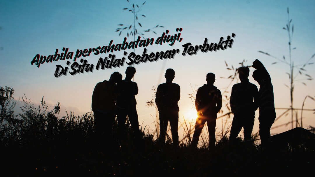 Apabila Persahabatan Diuji, Di Situ Nilai Sebenar Terbukti