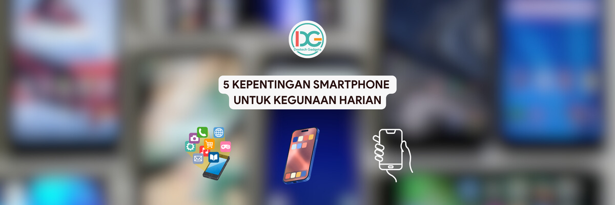 5 KEPENTINGAN SMARTPHONE UNTUK KEGUNAAN HARIAN