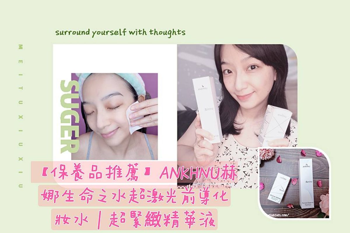 【保養品推薦】ANKHNU赫娜生命之水超激光前導化妝水∣超緊緻精華液開箱推薦