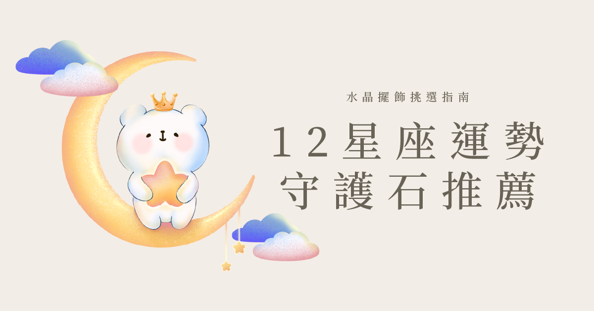 十二星座對應水晶與守護石｜彤恩時尚 2027 擺飾挑選指南