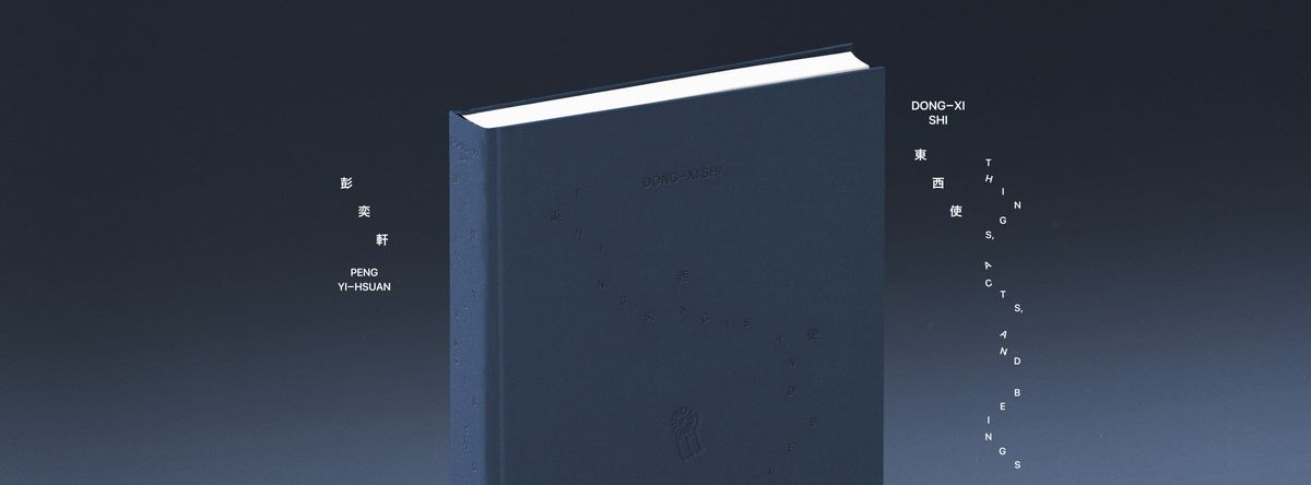 東西使｜Dong-Xi Shi Things, Acts, and Beings ，彭奕軒