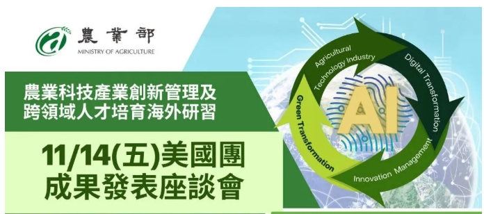 農業科技產業創新管理及跨領域人才培育海外研習－美國團成果發表座談會   11/14 (五) 13:30 - 17:10 