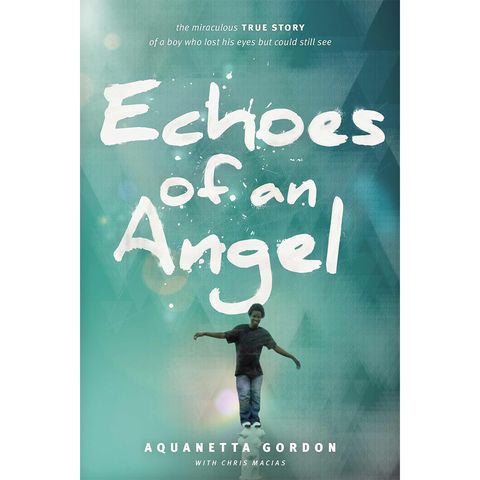 Echoes of an Angel: The Miraculous True Story of a Boy Who Lost His Eyes but Could Still See By Aquanetta Gordon