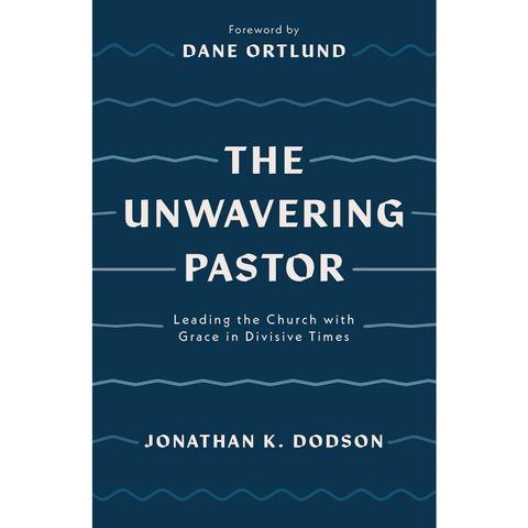 The Unwavering Pastor: Leading the Church with Grace in Divisive Times By Jonathan K. Dodson