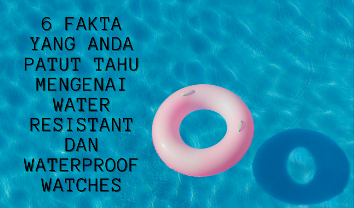 6 fakta yang anda patut tahu mengenai 'water resistant' dan 'waterproof' watches.
