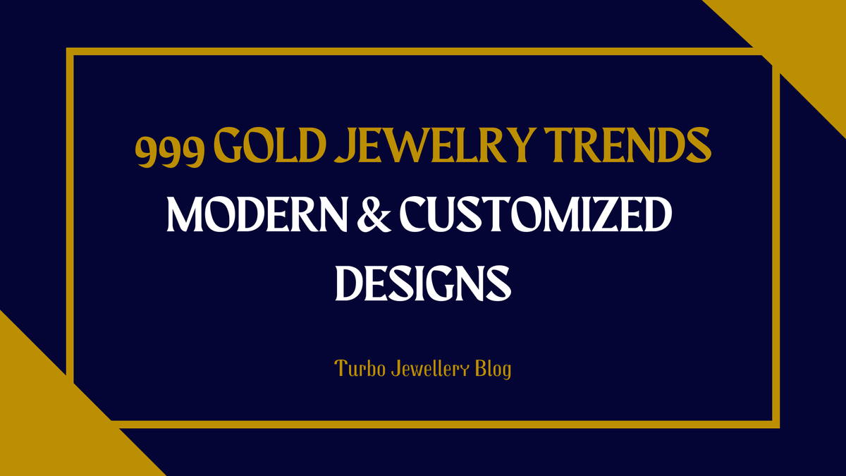 Trends in 999 Gold Jewelry: Modern & Custom Designs