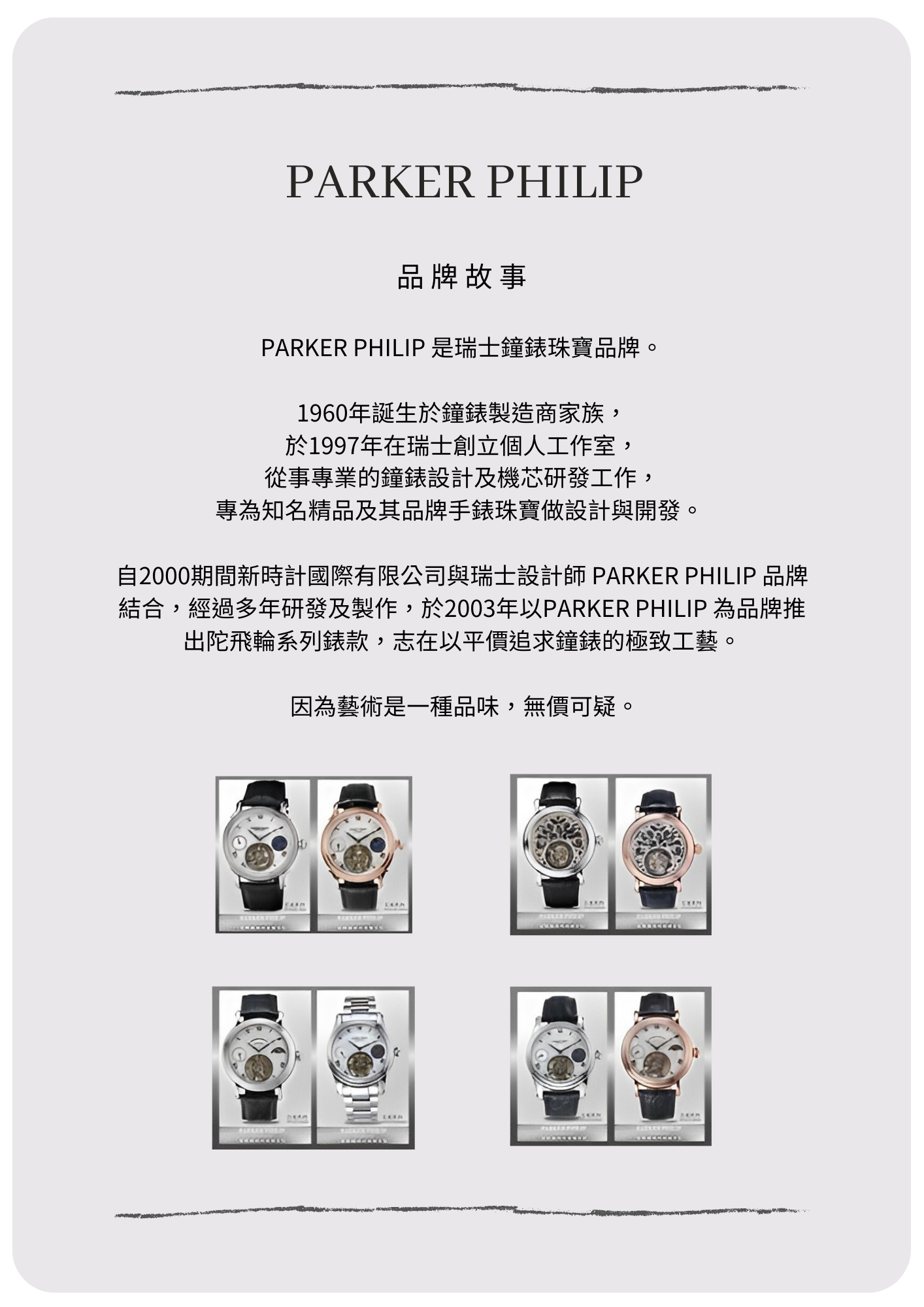 新時計國際有限公司自2000年創立，就持續不斷的發展瑞士製錶業的傳統工藝。作為瑞士家族製錶業 ，一路秉持創新自由，開拓屬於自己的路。 2003年，王者系列 TOURBILLON 問世，為新時計公司創下新里程碑，當中每個零件均由新時計 以獨家技術自行研發，為新時計公司的製造重新定義。 王者系列 TOURBILLON 向經典腕錶設計及創新 機械製錶致敬。並見證新時計公司秉持創新製 錶的承諾。 憑藉超凡的專業製錶知識，新時 (2)