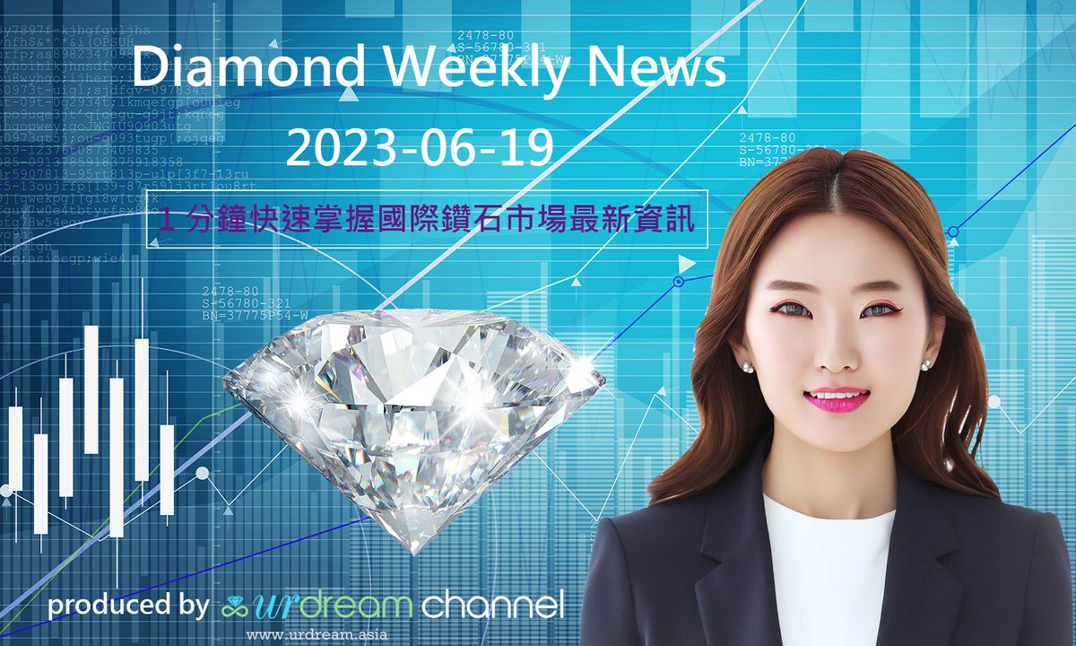 2023-06-19 Diamond Market Weekly News - 1 分鐘快速掌握國際鑽石市場最新資訊