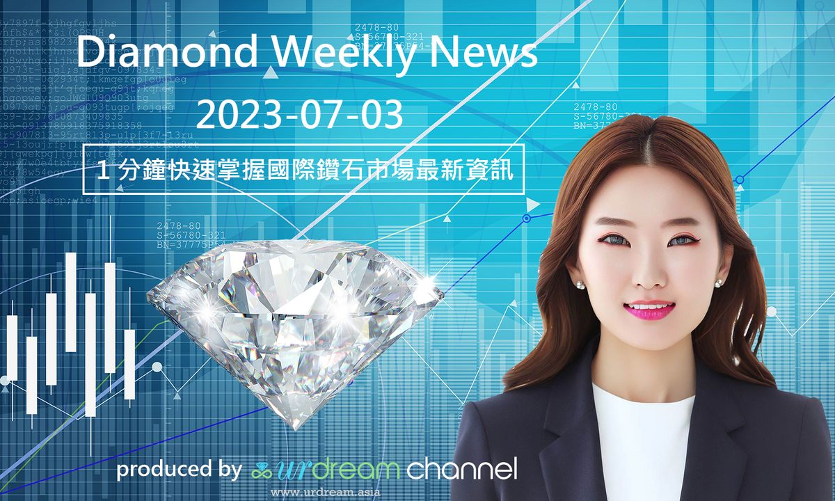 2023-07-03 Diamond Market Weekly News - 1 分鐘快速掌握國際鑽石市場最新資訊