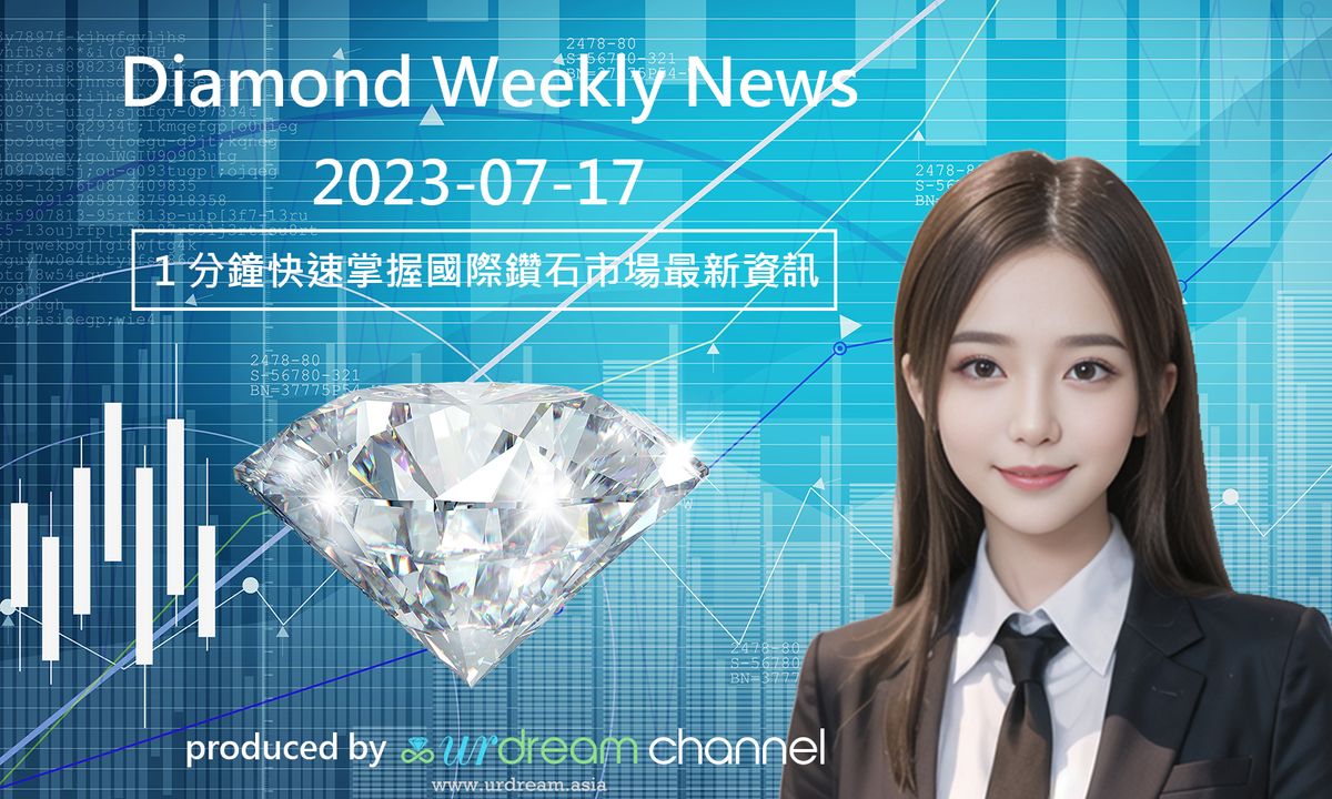 2023-07-17 Diamond Market Weekly News - 1 分鐘快速掌握國際鑽石市場最新資訊