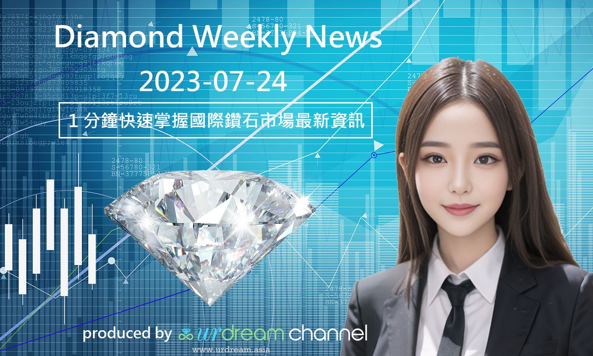 2023-07-24 Diamond Market Weekly News - 1 分鐘快速掌握國際鑽石市場最新資訊
