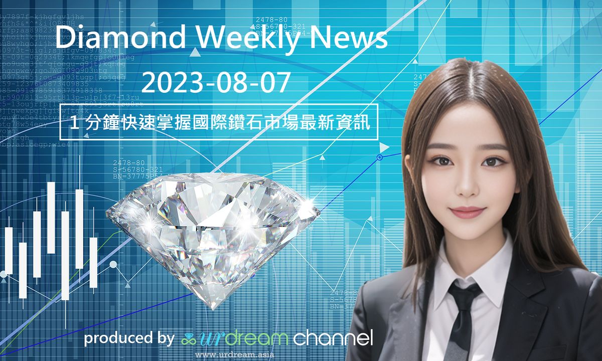 2023-08-07 Diamond Market Weekly News - 1 分鐘快速掌握國際鑽石市場最新資訊