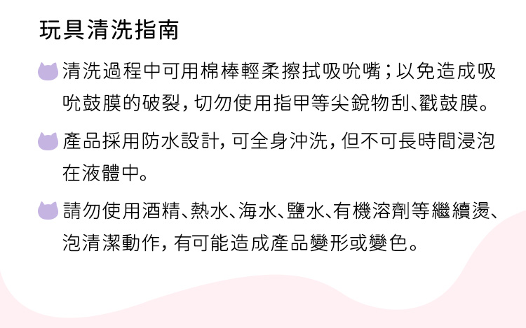 玩具清洗指南：建議使用棉棒輕柔擦拭吸嘴，支援全身沖洗但勿浸泡，禁用酒精、熱水或溶劑以免變形