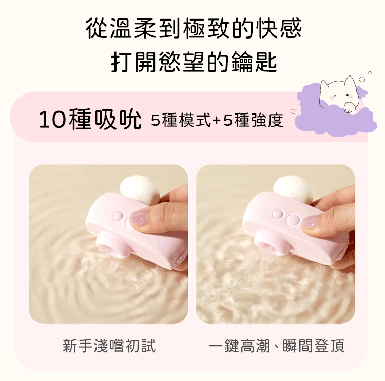 具備10種吸吮節奏（5種模式與5種強度），從新手溫柔淺嚐到一鍵高潮，滿足不同階段的私密渴望