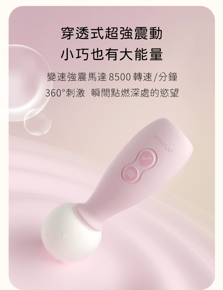 搭載高達8500轉速的變速強震馬達，360度全方位穿透式刺激，小巧機身蘊含瞬間點燃慾望的大能量