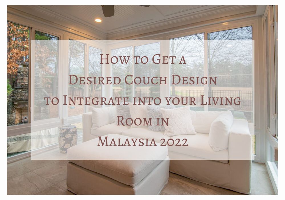 How to Get a Desired Couch Design to Integrate into your Living Room in Malaysia 2022