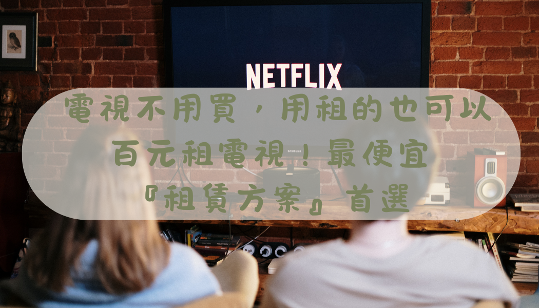 百元租電視！最便宜的『租賃方案』首選就在這.ᐟ.ᐟ.ᐟ