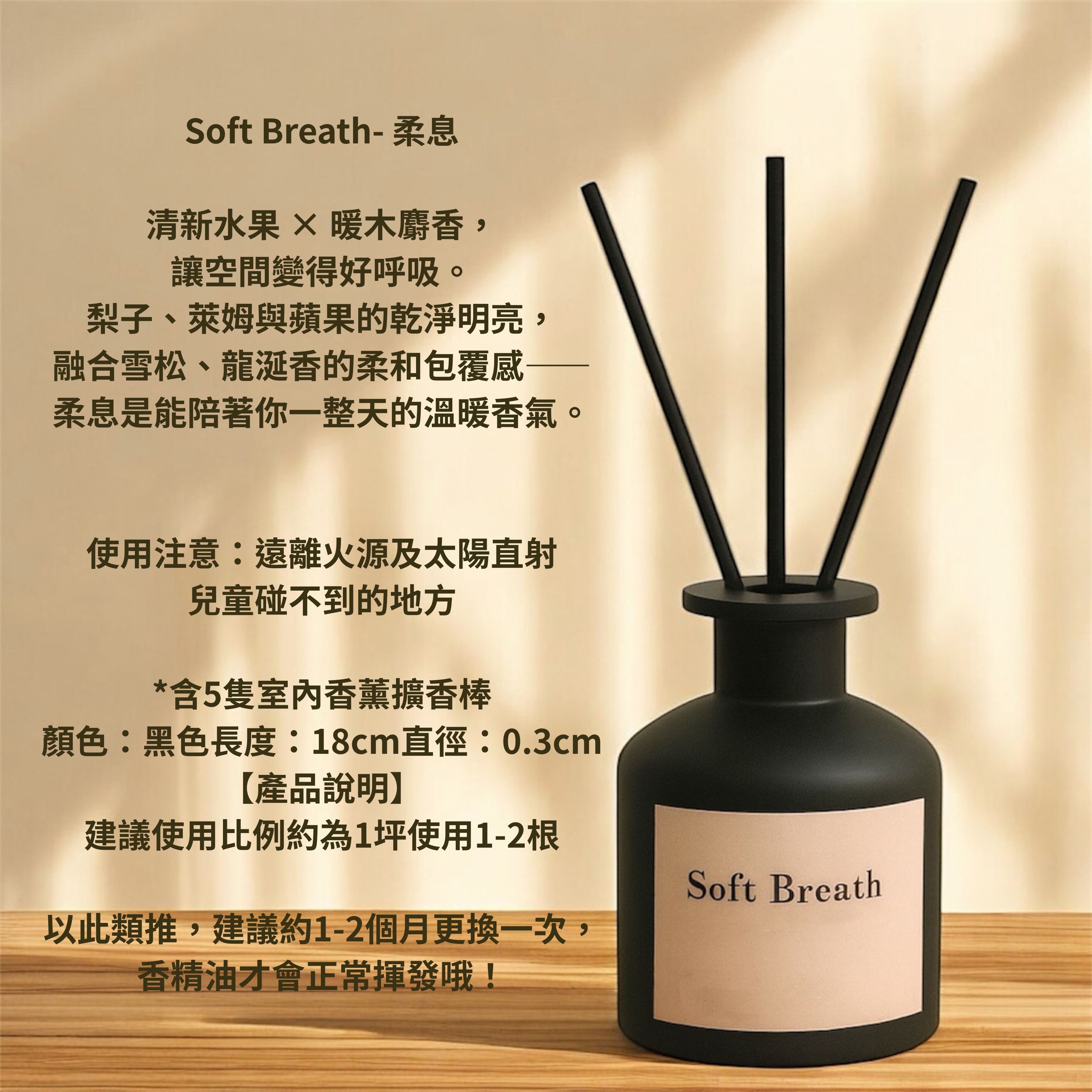 Soft Breath-柔息 清新水果 × 暖木麝香，讓空間變得好呼吸。 梨子、萊姆與蘋果的乾淨明亮， 融合雪松、龍涎香的柔和包覆感—— 柔息是能陪著你一整天的溫暖香氣。